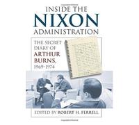 Inside The Nixon Administration: The Secret Diary Of Arthur Burns, 1969-1974