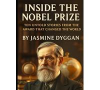 Inside the Nobel Prize: Ten Untold Stories from the Award That Changed the World