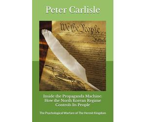 Inside the Propaganda Machine: How the North Korean Regime Controls Its People: The Psychological Warfare of The Hermit Kingdom
