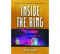 Inside The Ring : Essays On Wagner's Opera Cycle