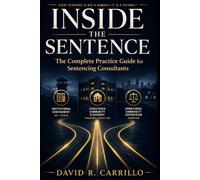 Inside the Sentence: The Complete Practice Guide for Sentencing Consultants