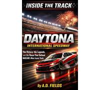 Inside the Track: Daytona International Speedway: The History, the Legends, and the Races That Defined NASCAR’s Most Iconic Track