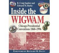 Inside The Wigwam: Chicago Presidential Conventions 1860-1996