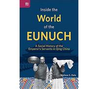 Inside The World Of The Eunuch: A Social History Of The Emperor's Servants In Qing China