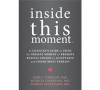 Inside This Moment: A Clinician'S Guide To Using The Present Moment To Promote Radical Change In Acceptance And Commitment Therapy (Paperback) Kirk D Strosahl, (Auteur)