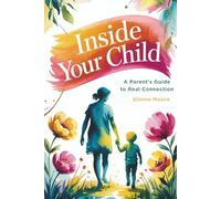 Inside Your Child: A Parent’s Guide to Real Connection