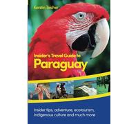 Insider´s Travel Guide to Paraguay: Insider tips, adventure, ecotourism, indigenous culture and much more