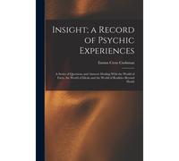 Insight; A Record Of Psychic Experiences: A Series Of Questions And Answers Dealing With The World Of Facts, The World Of Ideals And The World Of Real