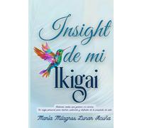 INSIGHT DE MI IKIGAI: Historias reales que guiaron mi camino. Un viaje personal para diseñar, potenciar y disfrutar de tu propósito de vida