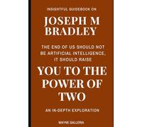 Insightful Guidebook on Joseph M. Bradley: The End of Us Should Not Be Artificial Intelligence, It Should Raise You to the Power of Two. An In-Depth Exploration