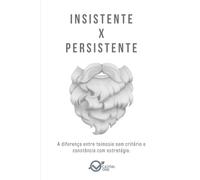 INSISTENTE x PERSISTENTE: A diferença entre teimosia sem critério e constância com estratégia.