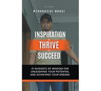 Inspiration To Thrive And Succeed - 41 Nuggets Of Wisdom For Unleashing Your Potential And Achieving Your Dreams