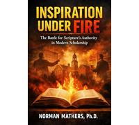 INSPIRATION UNDER FIRE: THE BATTLE FOR SCRIPTURE'S AUTHORITY IN MODERN SCHOLARSHIP