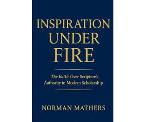INSPIRATION UNDER FIRE: THE BATTLE OVER SCRIPTURE'S AUTHORITY IN MODERN SCHOLARSHIP