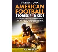 Inspirational American Football Stories for Kids: Legendary Players, Unbelievable Comebacks and True Tales of Grit and Greatness in the History of the Game