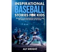 Inspirational Baseball Stories for Kids: Triumphs of Determination, Resilience and Big Wins in the History of the Game