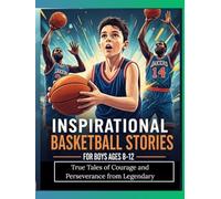 Inspirational Basketball Stories for Boys Ages 8-12-True Tales of Courage and Perseverance from Legendary: Epic Journeys of Grit and Glory That Inspire Young Champions to Overcome Challenges