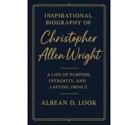 INSPIRATIONAL BIOGRAPHY OF CHRISTOPHER ALLEN WRIGHT: A Life of Purpose, Integrity, and Lasting Impact