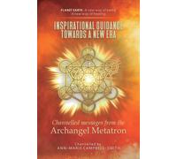 Inspirational Guidance Towards A New Era - Channelled Messages From The Archangel Metatron