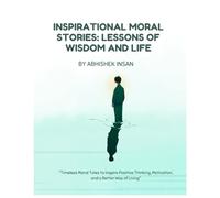 Inspirational Moral Stories: Lessons of Wisdom and Life: "Timeless Moral Tales to Inspire Positive Thinking, Motivation, and a Better Way of Living"