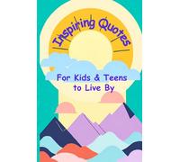 Inspirational Quotes for Kids and Teens to live by: 40 timeless quotes filled with valuable lessons for kids and teens on kindness, integrity, ... reflect, and encourage positive thinking