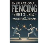 Inspirational Short Fencing Stories for Young Rising Achievers: En Garde into Inspiring Fencing Tales of Courage, Skill & Bold Duels! (A Must-Have for Young Blade Champions)