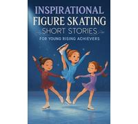 Inspirational Short Figure Skating Stories for Young Rising Achievers: Twirl into Grace, Dedication & Medal Glory! (Great for Young Figure Skating Fans)