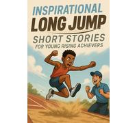 Inspirational Short Long Jump Stories for Young Rising Achievers: Soar into Long Jump Stories of Strength, Skill & Epic Leaps! (Perfect for Budding Athletes & Rising Stars)