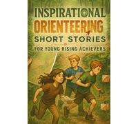Inspirational Short Orienteering Stories for Young Rising Achievers: Navigate into Orienteering Stories of Focus, Discovery & Bold Challenges! (Perfect for Young Explorers & Achievers)