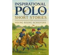 Inspirational Short Polo Stories for Young Rising Achievers: Gallop into Polo Stories of Teamwork, Courage & Exciting Rides! (Perfect for Young Riders & Budding Stars)