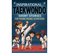 Inspirational Short Taekwondo Stories for Young Rising Achievers: Strike into Speed, Focus & Belt Triumphs! (Perfect for Young Taekwondo Students)