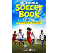 Inspirational Soccer Book For Kids: 101 Positive Affirmations to Foster Confidence, Resilience, and Positivity: Mental Training For Young Athletes To Overcome Adversities And Improve Mental Toughness