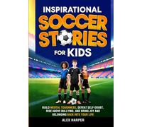 Inspirational Soccer Stories for Kids: Build mental toughness, defeat self-doubt, rise above bullying, and bring joy and belonging back into your life