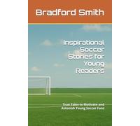 Inspirational Soccer Stories for Young Readers: True Tales to Motivate and Astonish Young Soccer Fans