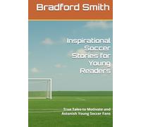 Inspirational Soccer Stories for Young Readers: True Tales to Motivate and Astonish Young Soccer Fans