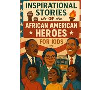 Inspirational Stories of African American Heroes for Kids: Celebrate Inspirational Stories of African American Heroes of Bravery, Hope & Change! (Perfect for Kids & Future Leaders)