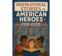Inspirational Stories of American Heroes for Kids: Celebrate Inspirational Stories of American Heroes Full of Courage, Faith & Victory! (A Must-Have for Kids & Dreamers)