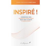 Inspiré !: Concevez des produits high-tech que vos clients s’arrachent | D’après le best-seller de Marty Cagan