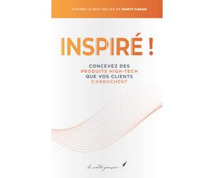 Inspiré !: Concevez des produits high-tech que vos clients s’arrachent | D’après le best-seller de Marty Cagan