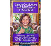 Inspire Confidence and Self-Esteem In My Child: Nurturing Self-Belief Through Daily Activities & Gentle Reinforcements