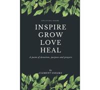 Inspire Grow Love Heal : Uplifting Poems, A Poem Of Devotion, Purpose And Prayer