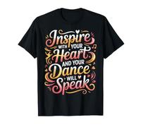 Inspire with Your Heart and Your Dance Will Speak - T-Shirt