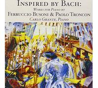 Inspired By Bach : Works for Piano By Ferruccio Busoni & Paolo Troncon