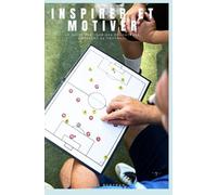 Inspirer et Motiver: Le guide pratique pour les éducateurs amateurs de football
