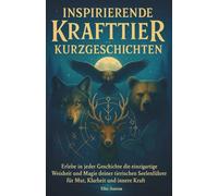 Inspirierende Krafttier Kurzgeschichten: Erlebe in jeder Geschichte die einzigartige Weisheit und Magie deiner tierischen Seelenführer für Mut, Klarheit und innere Kraft
