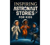Inspiring Astronaut Stories for Kids: Fly into Inspiring Astronaut Stories of Courage, Grit & Space Dreams! (Perfect for Young Space Fans & Future Heroes)