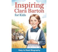 Inspiring Clara Barton for Kids: Easy-to-Read Biography for Ages 9-12 That Teaches Courage, Compassion, and American History