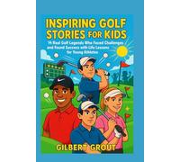 INSPIRING GOLF STORIES FOR KIDS: 14 Real Golf Legends Who Faced Challenges and Found Success with Life Lessons for Young Athletes