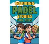 Inspiring Padel Stories for Kids: Lessons in Confidence, Mental Strength, Growth Mindset, and Teamwork On and Off the Court