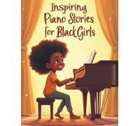 Inspiring Piano Stories for Black Girls: Short Stories on Honoring Your Roots and Composing a Future of Fearless Dreams